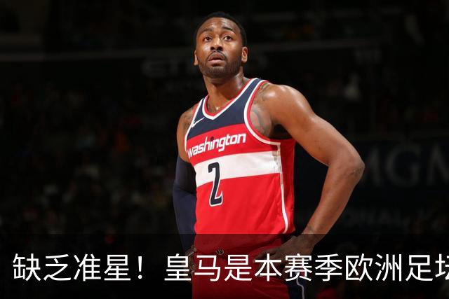 缺乏准星！皇马是本赛季欧洲足坛错失绝佳机会最多球队，高达25次